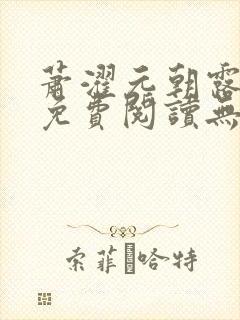 萧濯元朝露全文免费阅读无弹窗笔趣封面