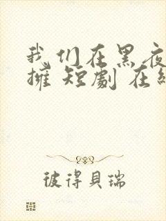 我们在黑夜中相拥 短剧 在线播放