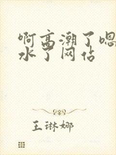 啊高潮了嗯～喷水了网站