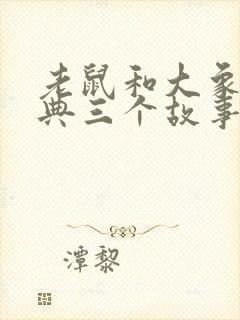 老鼠和大象最经典三个故事