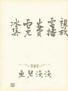 冰雨火电视剧全集免费播放高清在线观看