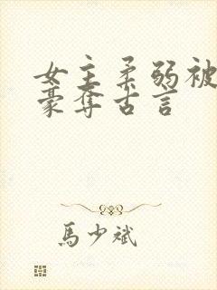 女主柔弱被强取豪夺古言