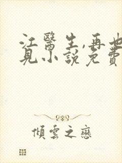 江医生,再也不见小说免费阅读