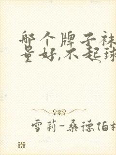 哪个牌子袜子质量好,不起球不臭脚