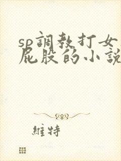 sp调教打女人屁股的小说