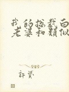 我的总裁白富美老婆和类似的小说