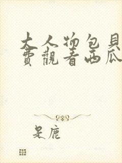 大人物包贝尔免费观看西瓜