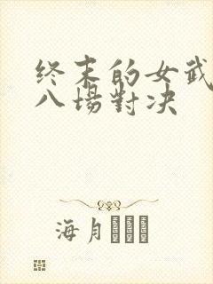 终末的女武神第八场对决