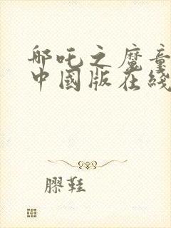 哪吒之魔童降世中国版在线观看完整版