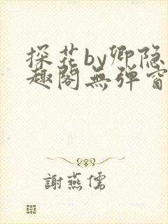 探花by卿隐笔趣阁无弹窗最新章节