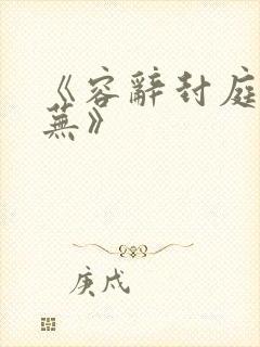 《容辞封庭深林芜》