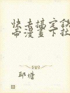 快去搞定铁壁皇帝漫画下拉式免费