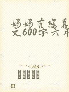妈妈有您真好作文600字六年级