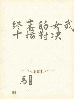 终末的女武神第十场对决