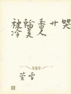 被轮番艹哭的清冷美人