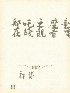 哪吒之魔童降世在线观看 电视剧