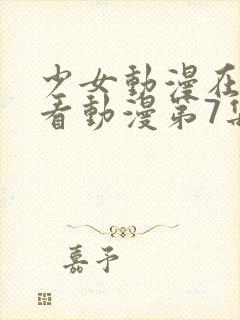 少女动漫在线观看动漫第7集