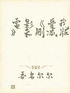 电影《爱我多深》未删减版