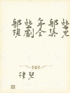 那些年那些事电视剧全集免费观看