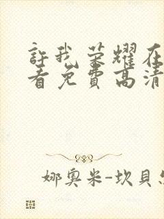 许我荣耀在线观看免费高清电视剧