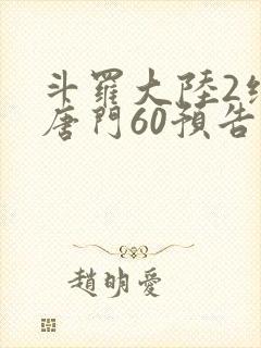 斗罗大陆2绝世唐门60预告