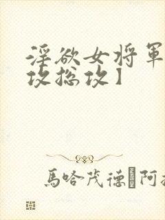 淫欲女将军【女攻总攻】