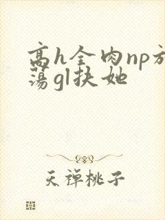 高h全肉np放荡gl扶她