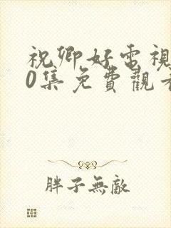 祝卿好电视剧40集免费观看高清