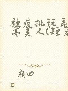 被疯批玩弄的漂亮美人(短篇合集)