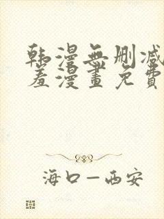 韩漫无删减无遮羞漫画免费大全