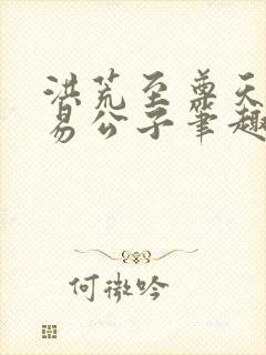 洪荒至尊天帝金易公子笔趣阁