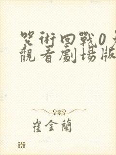 咒术回战0免费观看剧场版