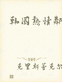 韩国热情邻居