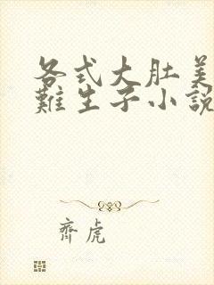 各式大肚美人艰难生子小说