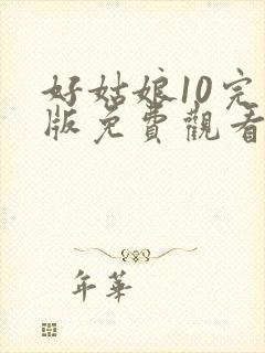 好姑娘10完整版免费观看在线播放