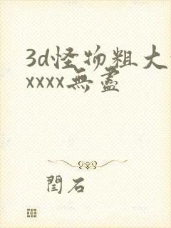 3d怪物粗大xxxxx无尽