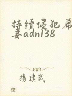 持续侵犯希崎人妻adn138