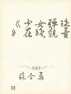 《少女弹珠汽水》在线观看高清完整