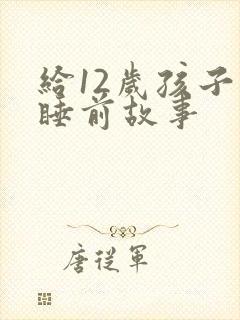 给12岁孩子讲睡前故事