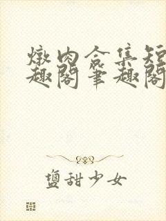 炖肉合集短篇笔趣阁笔趣阁双男