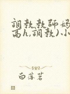 调教教师妈妈(高h,调教)小说