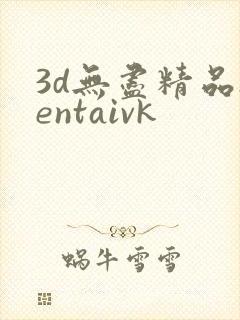 3d无尽精品hentaivk