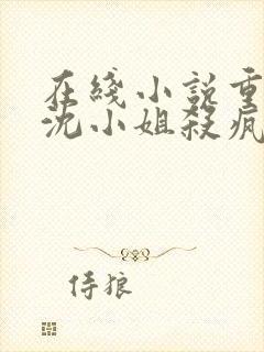 在线小说重生后沈小姐杀疯了免费阅读