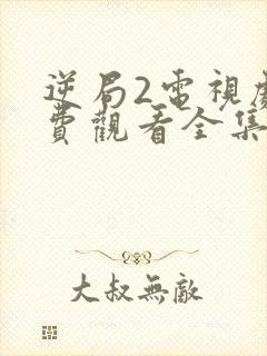 逆局2电视剧免费观看全集完整版