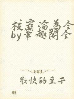 校霸沦为全校精by笔趣阁全文免费阅读