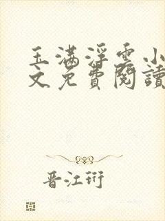 玉满浮云小说全文免费阅读最新章节笔趣阁