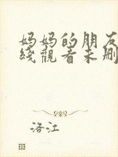 妈妈的朋友4在线观看未删减版