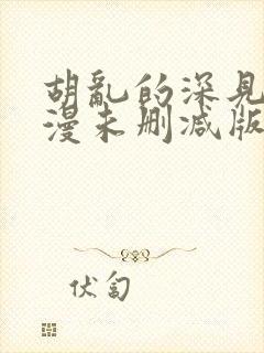 胡乱的深见君动漫未删减版第9集