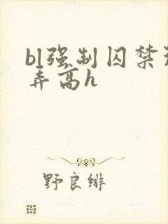 bl强制囚禁玩弄高h