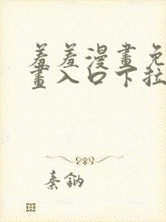 羞羞漫画免费漫画入口下拉式